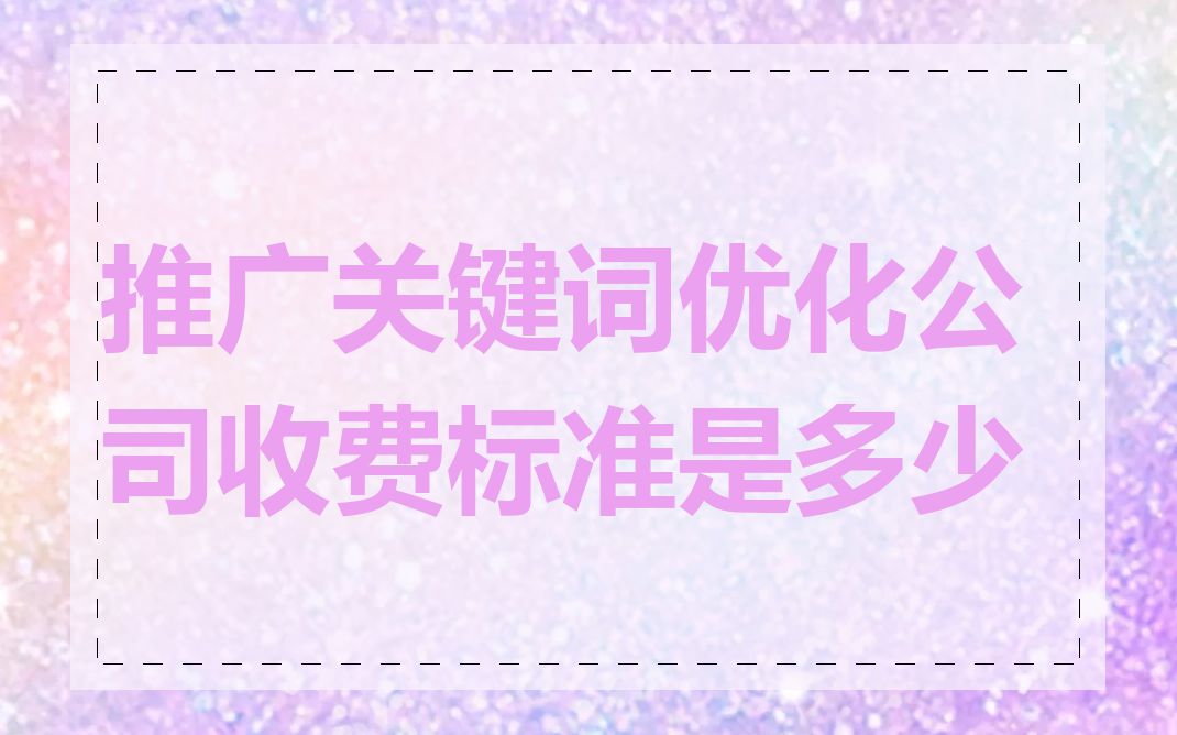 推广关键词优化公司收费标准是多少
