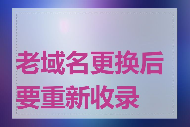 老域名更换后要重新收录吗