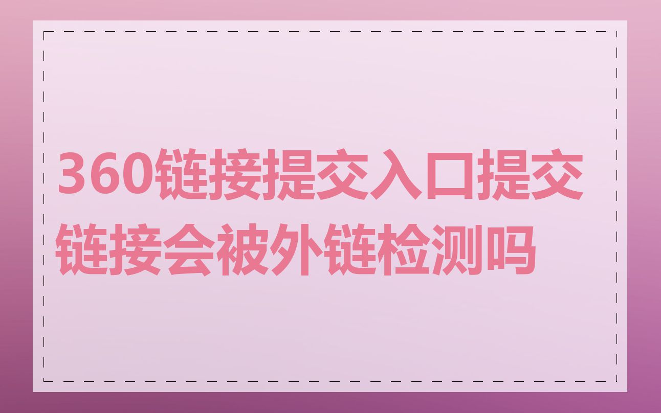 360链接提交入口提交链接会被外链检测吗