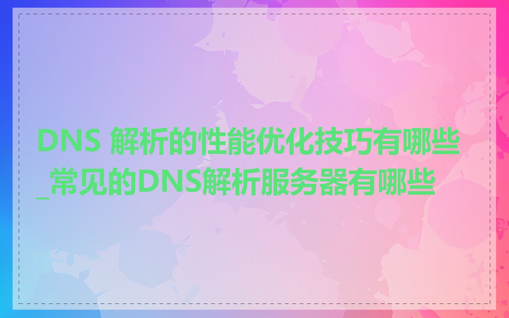 DNS 解析的性能优化技巧有哪些_常见的DNS解析服务器有哪些
