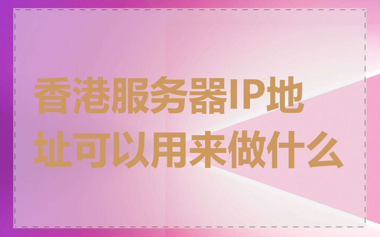 香港服务器IP地址可以用来做什么