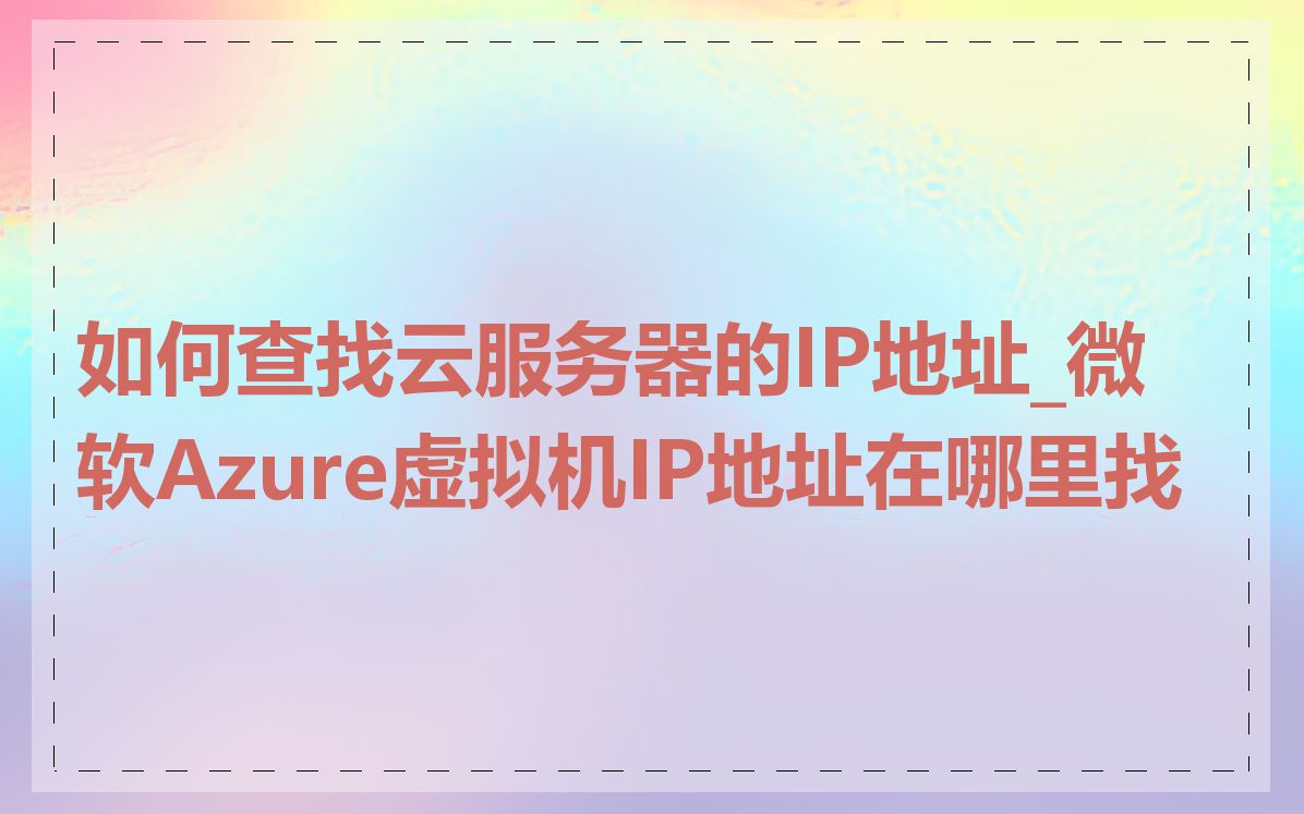 如何查找云服务器的IP地址_微软Azure虚拟机IP地址在哪里找