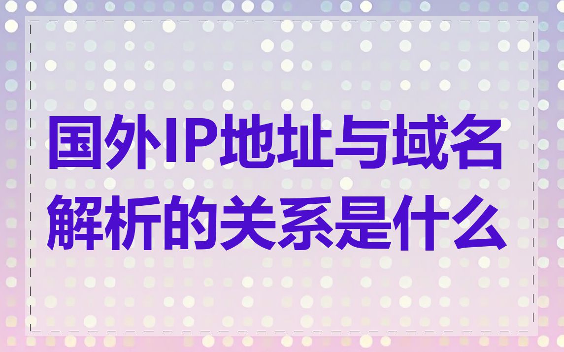 国外IP地址与域名解析的关系是什么