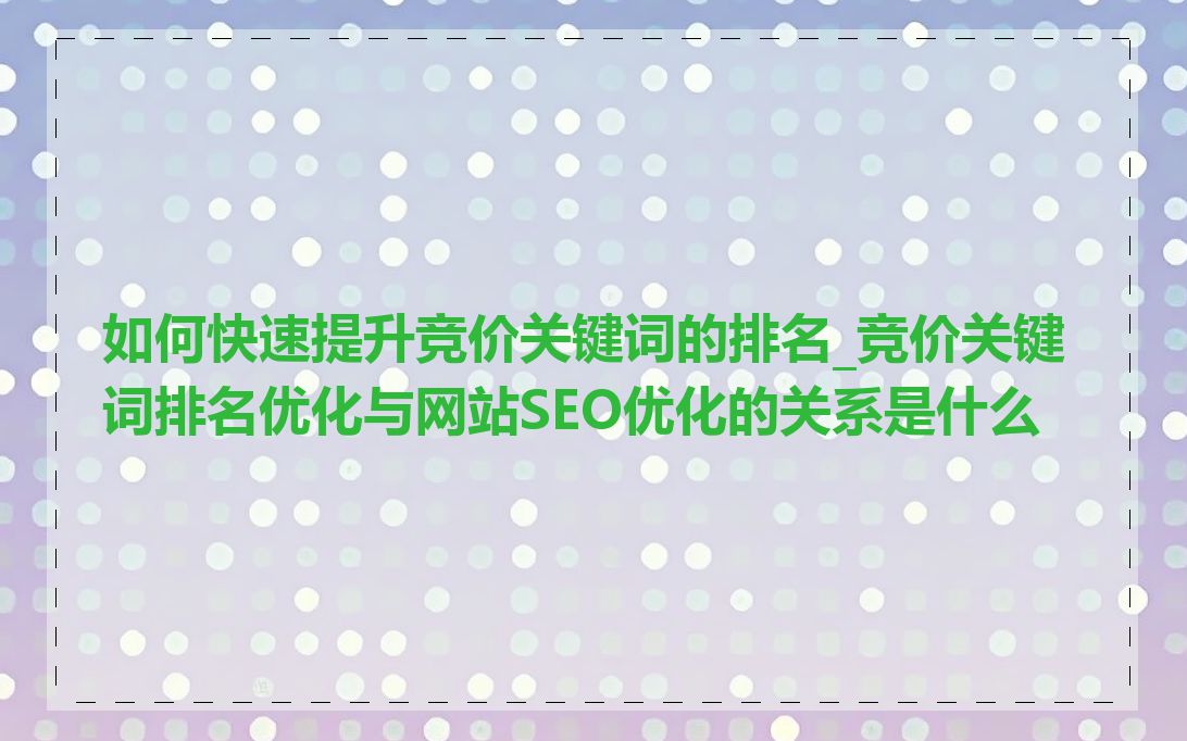 如何快速提升竞价关键词的排名_竞价关键词排名优化与网站SEO优化的关系是什么