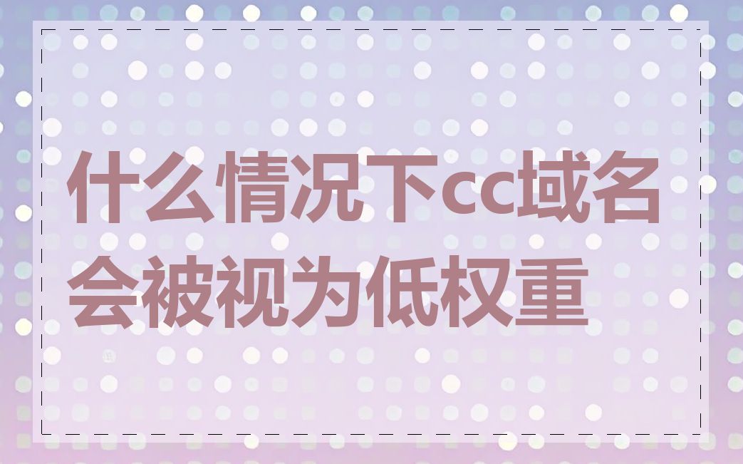 什么情况下cc域名会被视为低权重