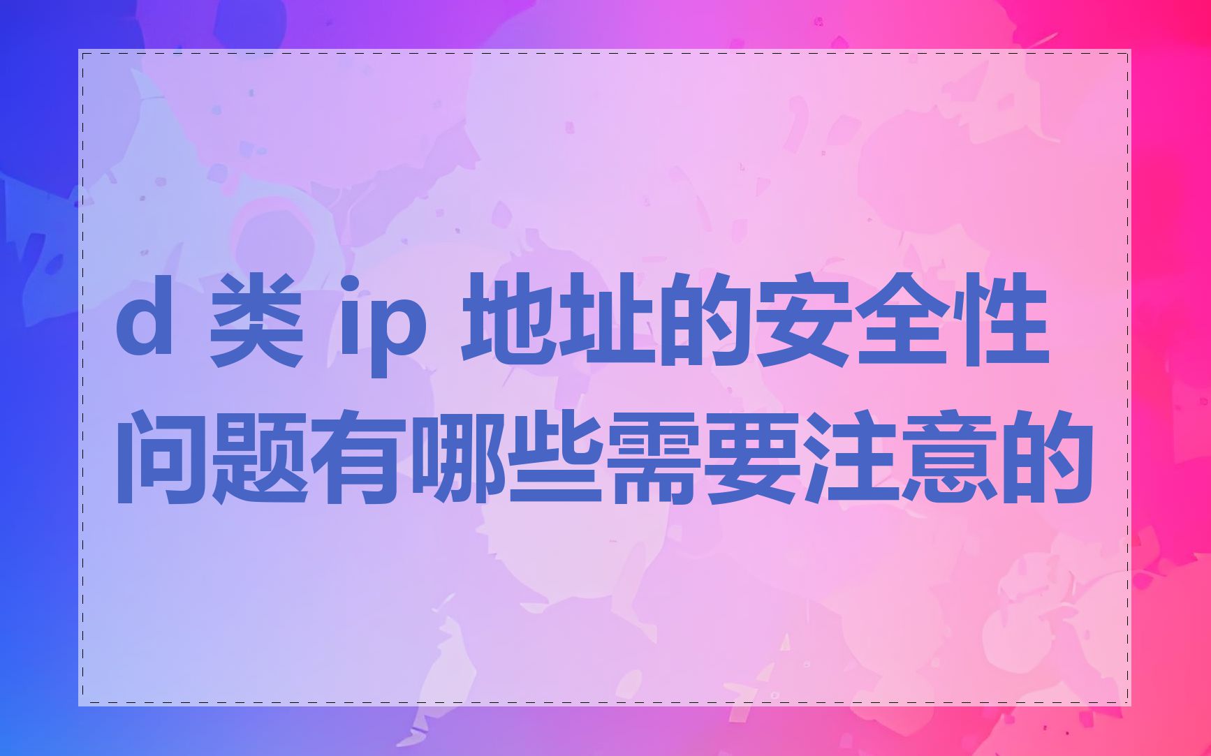 d 类 ip 地址的安全性问题有哪些需要注意的