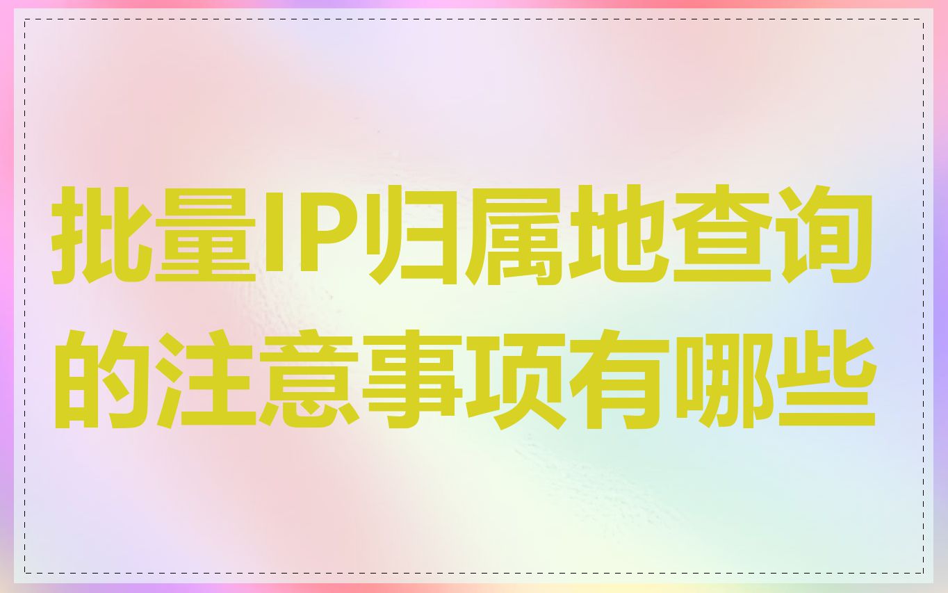 批量IP归属地查询的注意事项有哪些