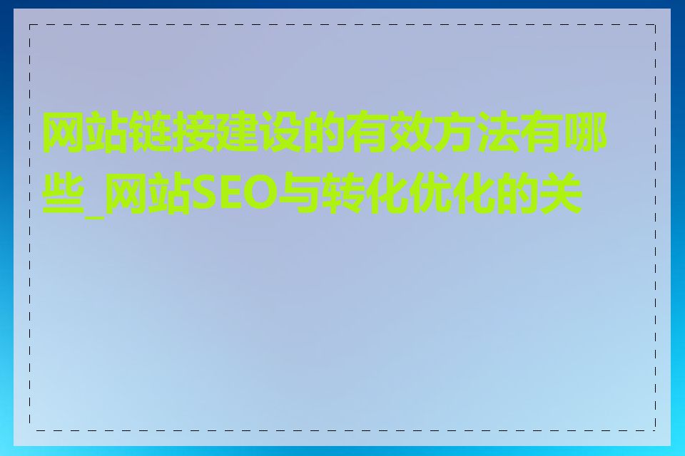 网站链接建设的有效方法有哪些_网站SEO与转化优化的关系
