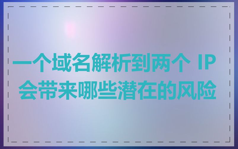 一个域名解析到两个 IP 会带来哪些潜在的风险
