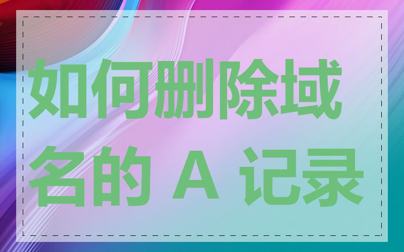 如何删除域名的 A 记录