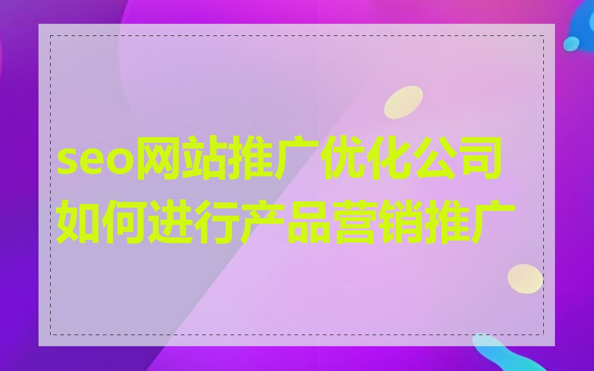 seo网站推广优化公司如何进行产品营销推广