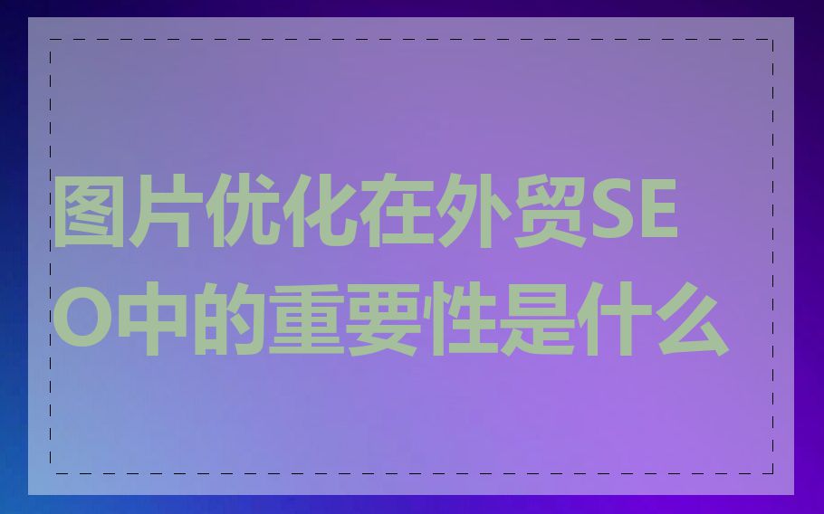 图片优化在外贸SEO中的重要性是什么