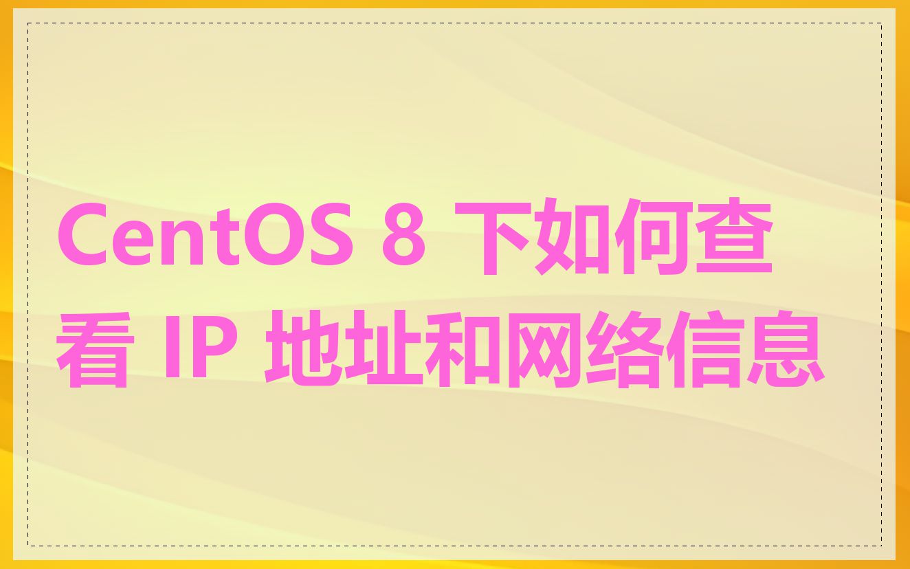 CentOS 8 下如何查看 IP 地址和网络信息