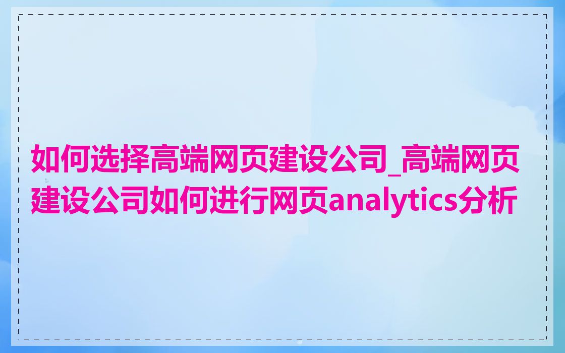 如何选择高端网页建设公司_高端网页建设公司如何进行网页analytics分析