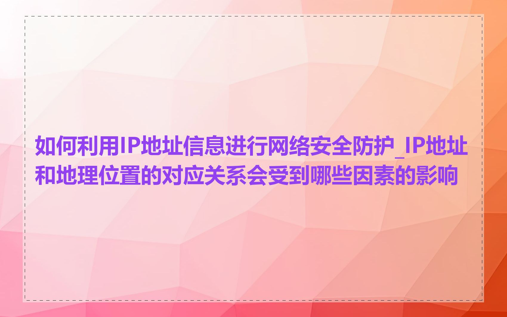如何利用IP地址信息进行网络安全防护_IP地址和地理位置的对应关系会受到哪些因素的影响