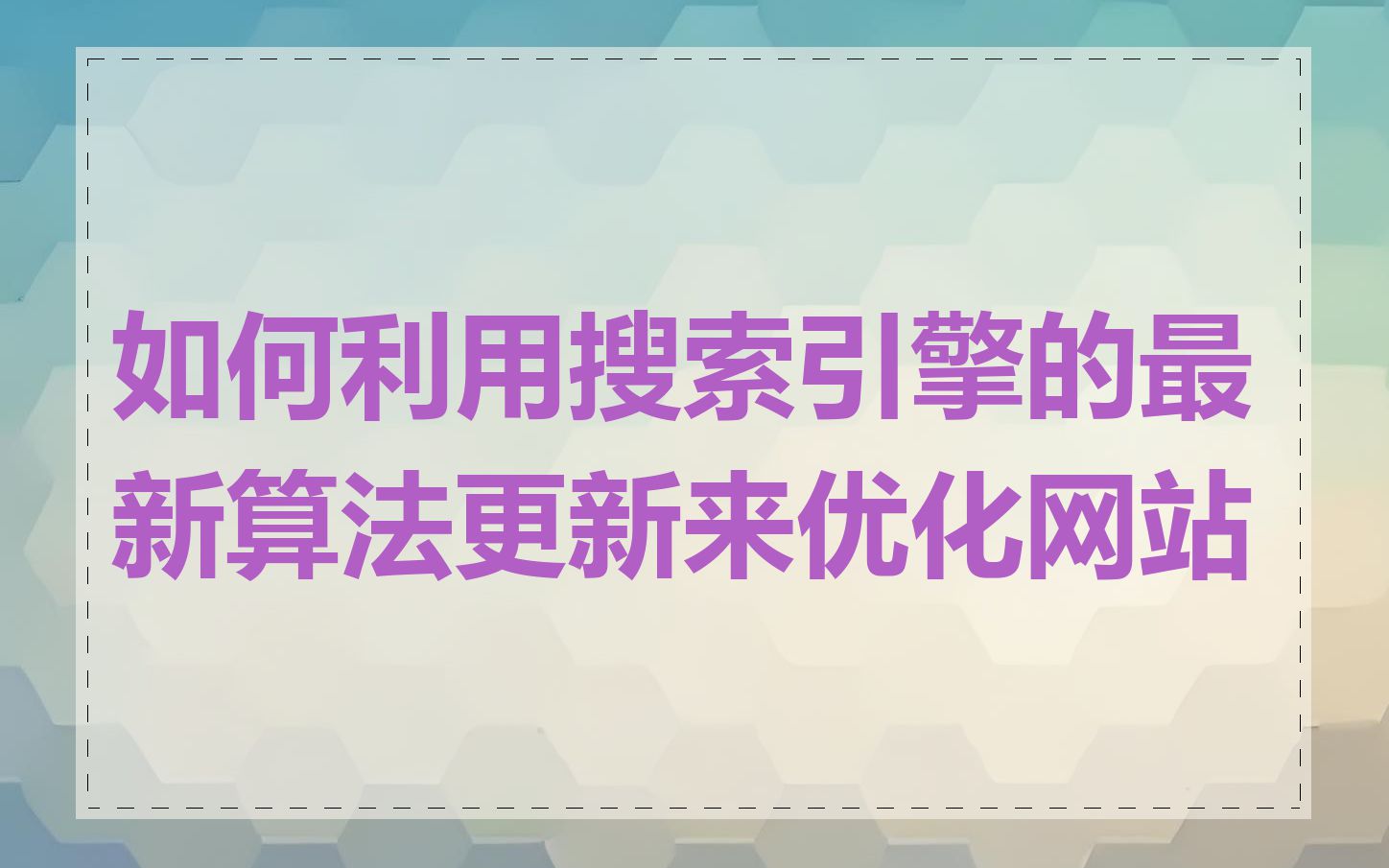 如何利用搜索引擎的最新算法更新来优化网站
