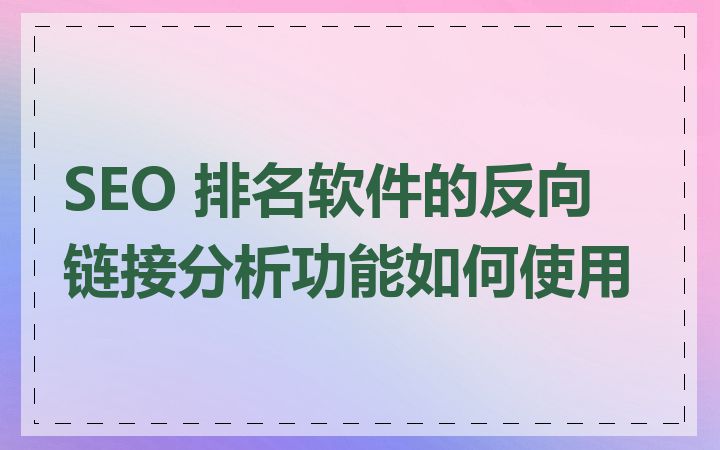 SEO 排名软件的反向链接分析功能如何使用