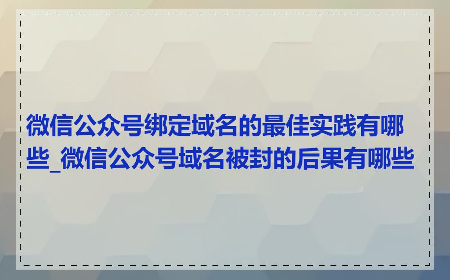 微信公众号绑定域名的最佳实践有哪些_微信公众号域名被封的后果有哪些