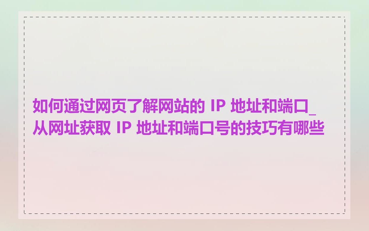 如何通过网页了解网站的 IP 地址和端口_从网址获取 IP 地址和端口号的技巧有哪些