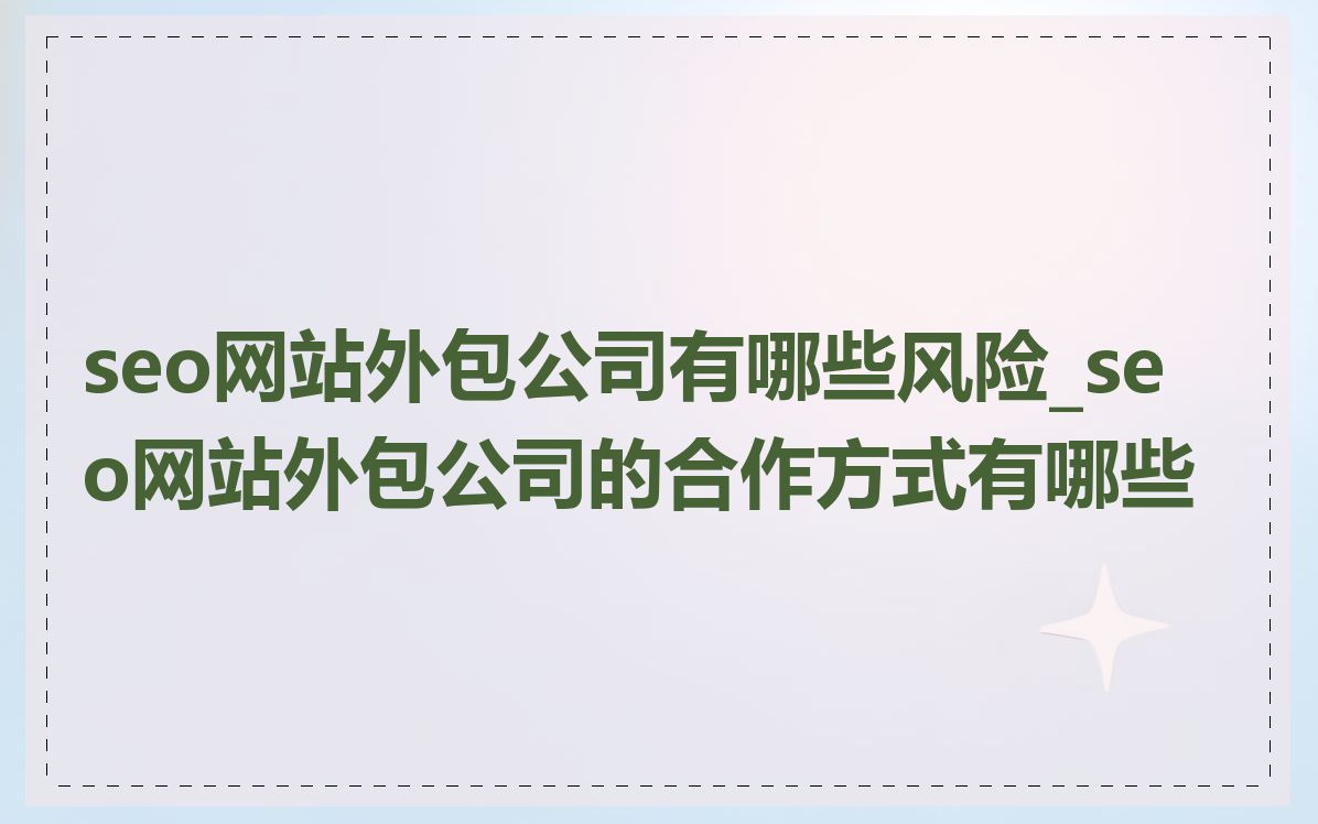 seo网站外包公司有哪些风险_seo网站外包公司的合作方式有哪些