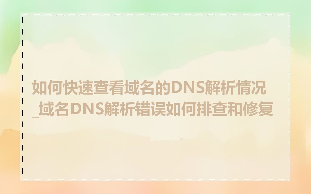 如何快速查看域名的DNS解析情况_域名DNS解析错误如何排查和修复