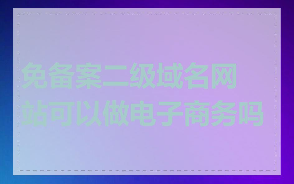 免备案二级域名网站可以做电子商务吗