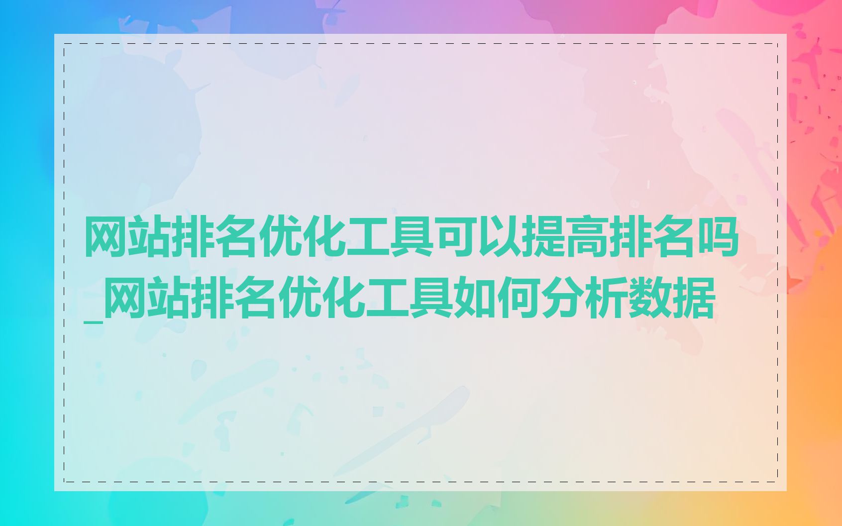 网站排名优化工具可以提高排名吗_网站排名优化工具如何分析数据