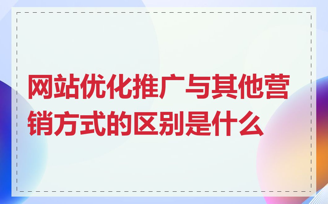 网站优化推广与其他营销方式的区别是什么