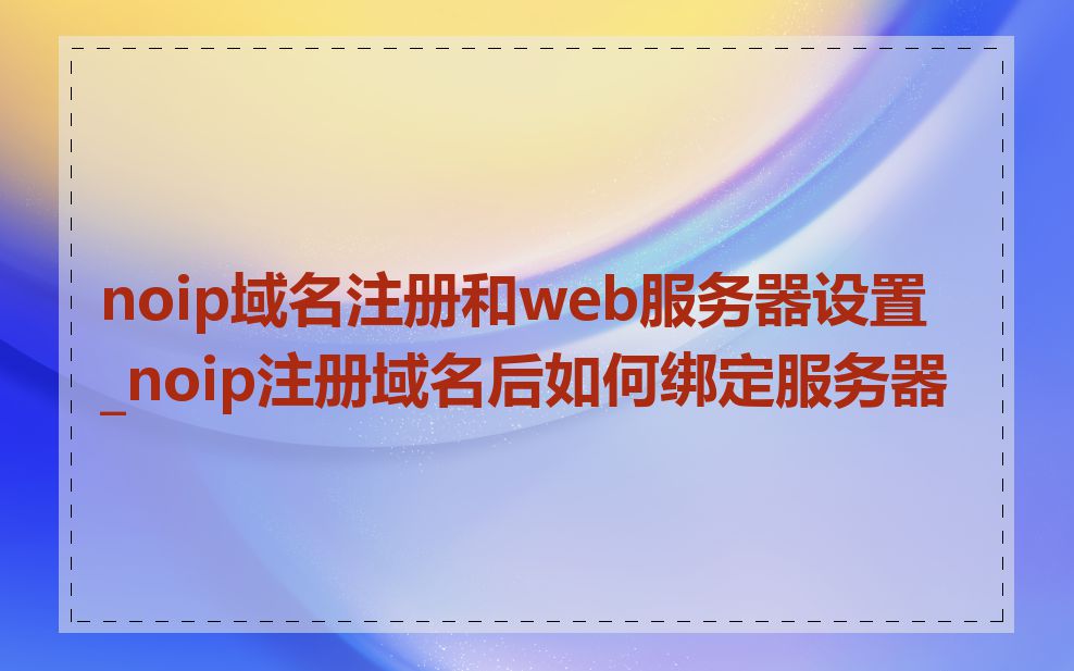 noip域名注册和web服务器设置_noip注册域名后如何绑定服务器