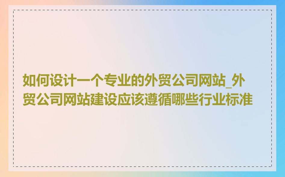 如何设计一个专业的外贸公司网站_外贸公司网站建设应该遵循哪些行业标准