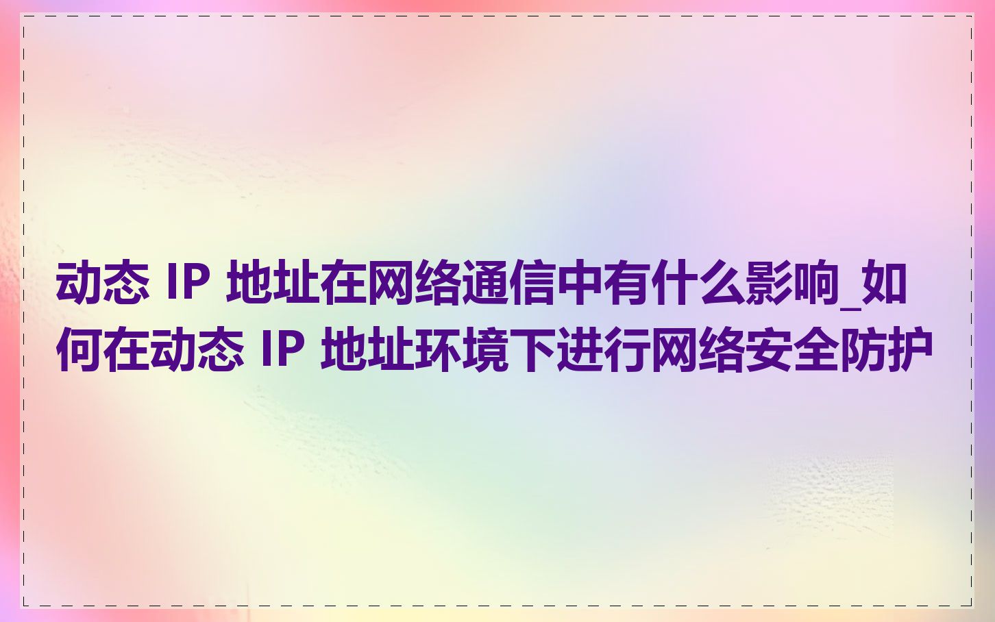 动态 IP 地址在网络通信中有什么影响_如何在动态 IP 地址环境下进行网络安全防护