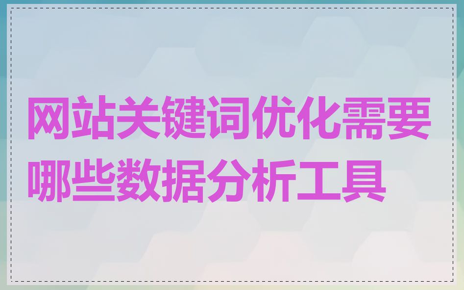 网站关键词优化需要哪些数据分析工具