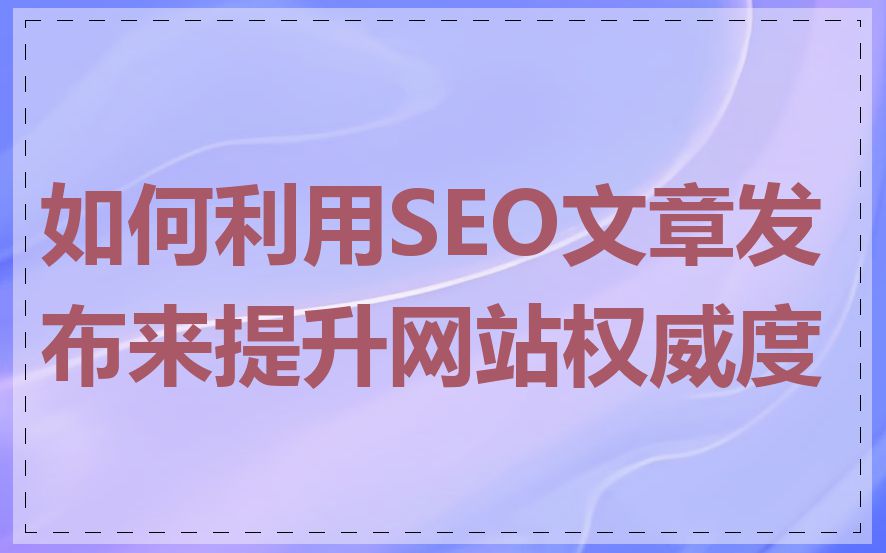 如何利用SEO文章发布来提升网站权威度