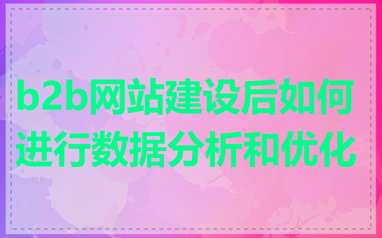 b2b网站建设后如何进行数据分析和优化
