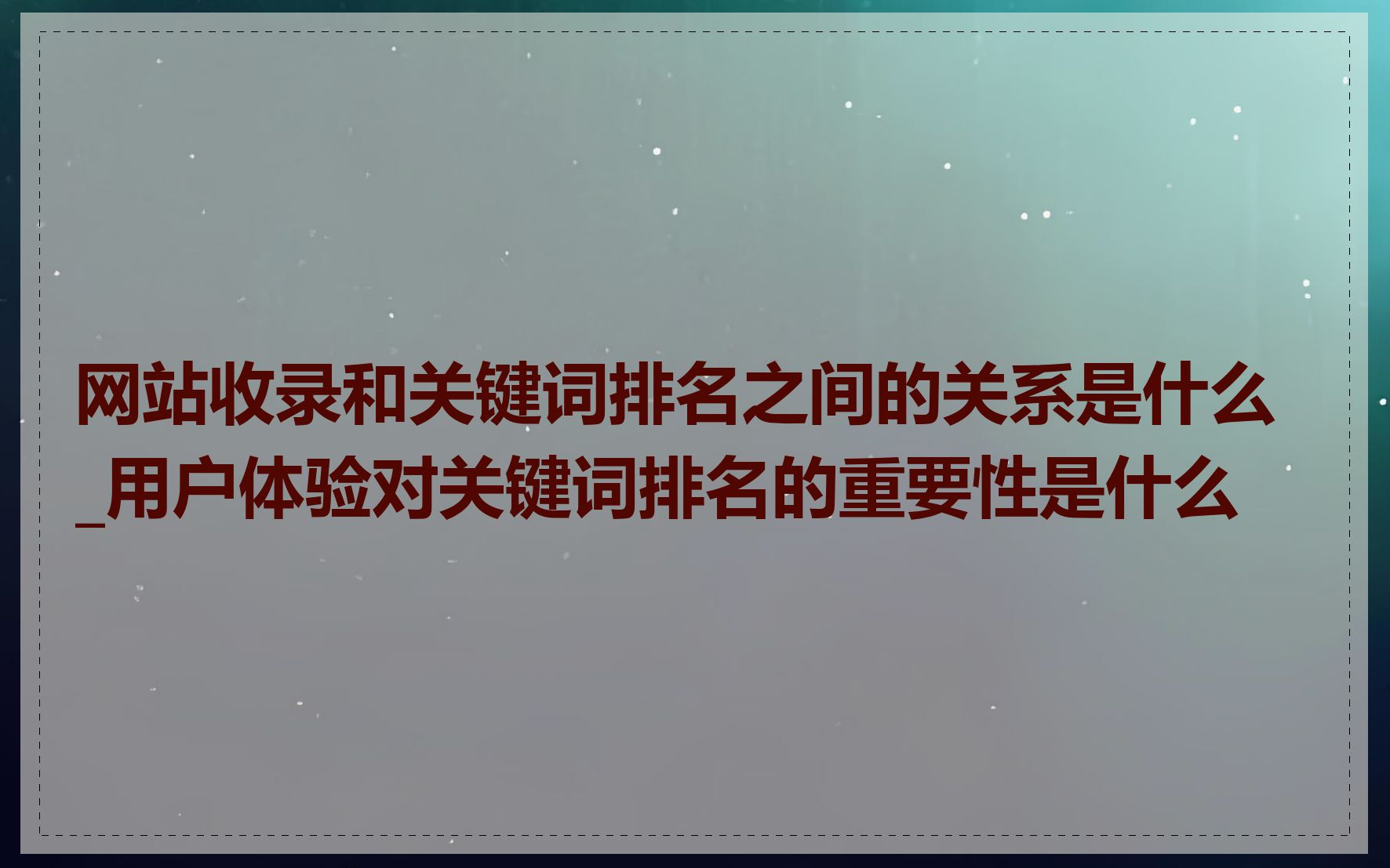 网站收录和关键词排名之间的关系是什么_用户体验对关键词排名的重要性是什么