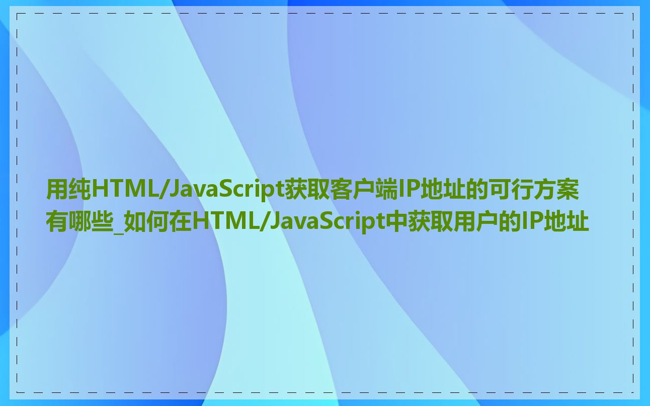 用纯HTML/JavaScript获取客户端IP地址的可行方案有哪些_如何在HTML/JavaScript中获取用户的IP地址