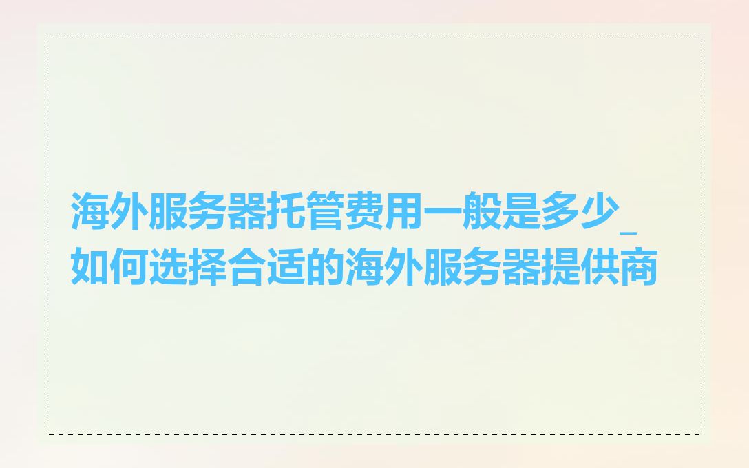 海外服务器托管费用一般是多少_如何选择合适的海外服务器提供商