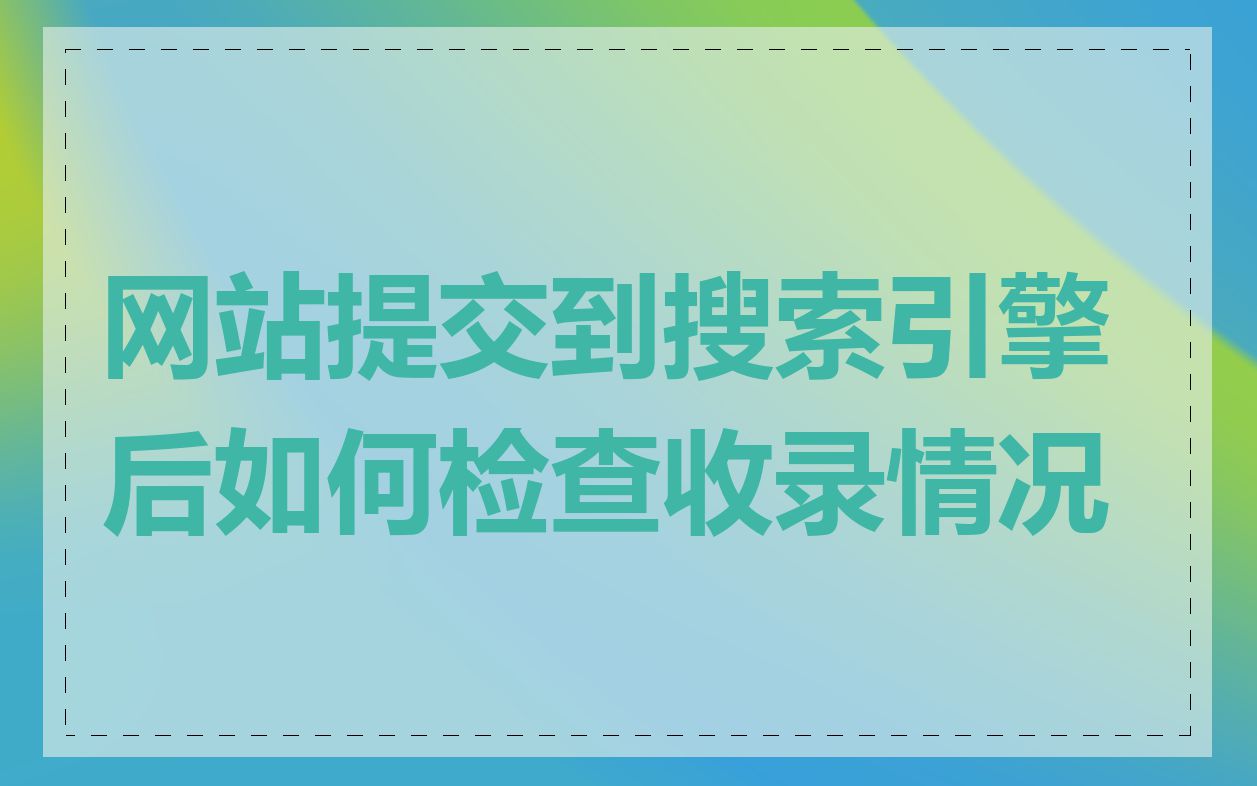 网站提交到搜索引擎后如何检查收录情况