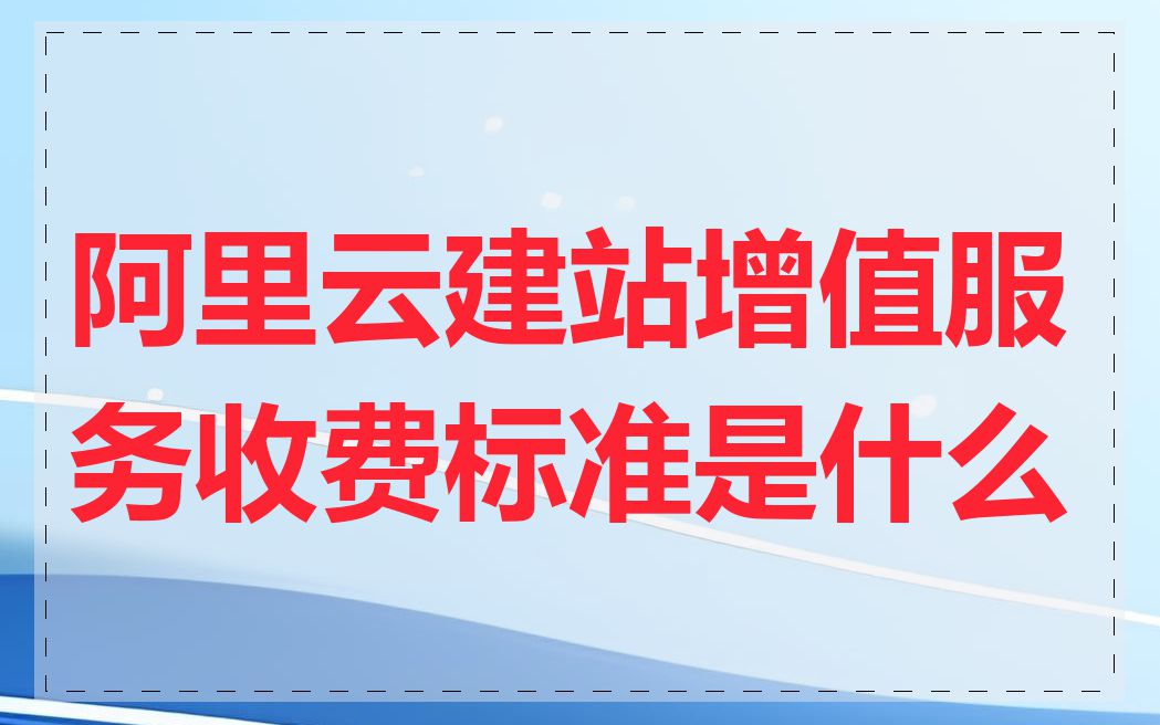 阿里云建站增值服务收费标准是什么