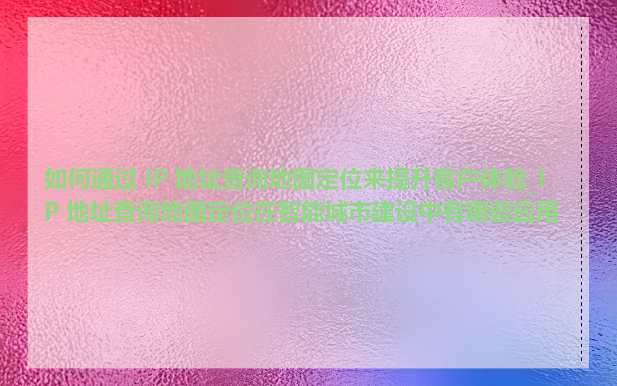 如何通过 IP 地址查询地图定位来提升客户体验_IP 地址查询地图定位在智能城市建设中有哪些应用