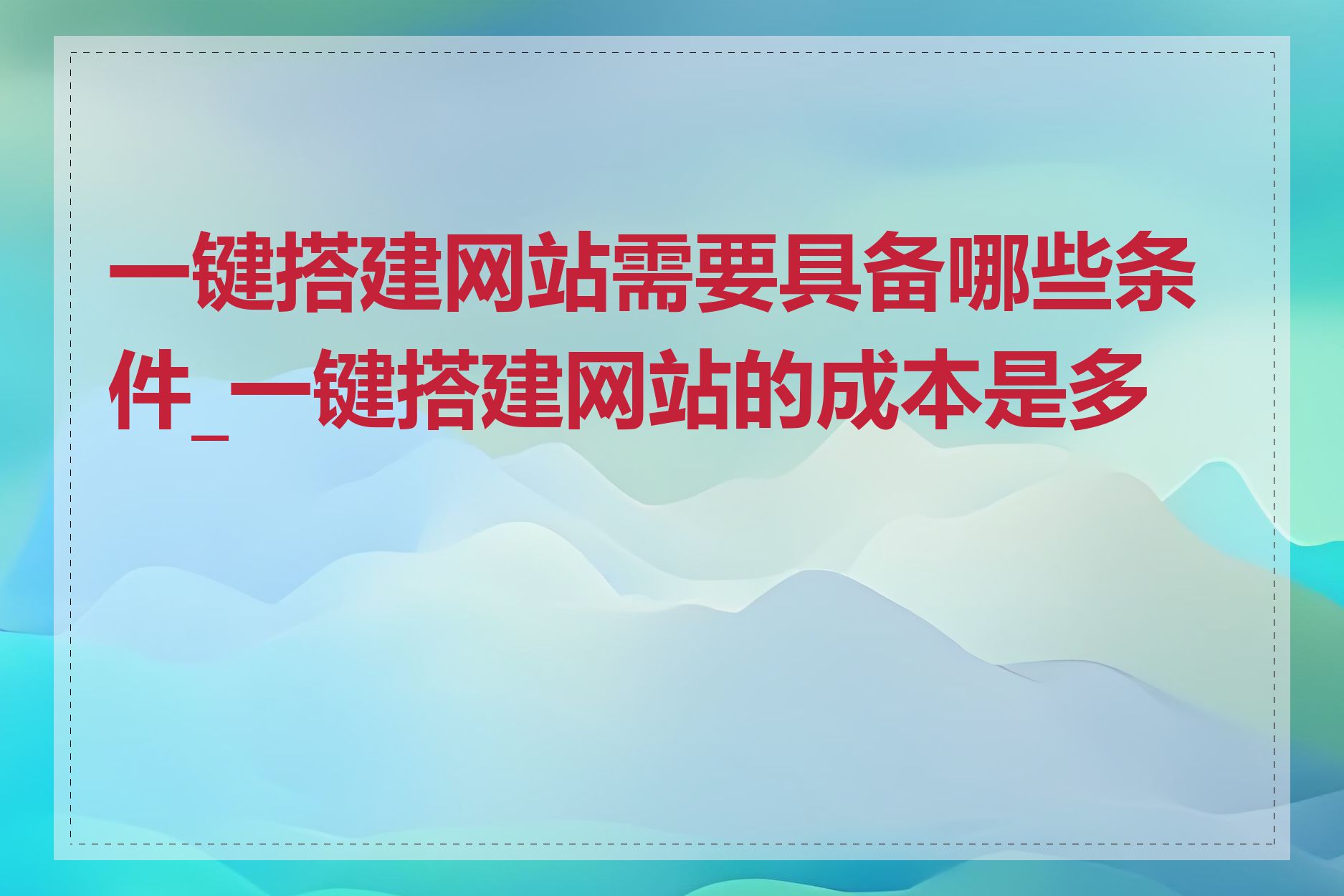 一键搭建网站需要具备哪些条件_一键搭建网站的成本是多少