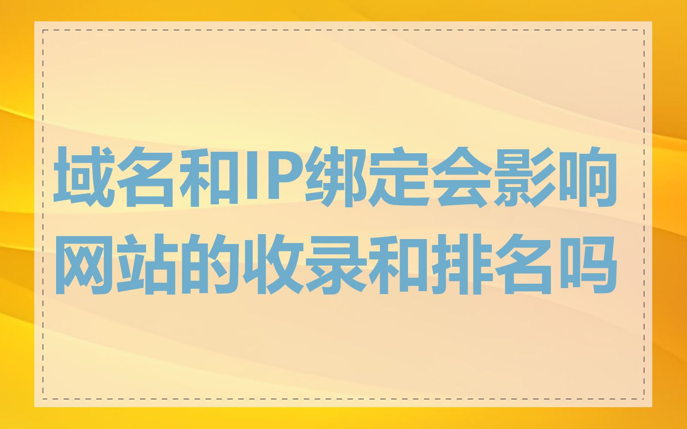 域名和IP绑定会影响网站的收录和排名吗