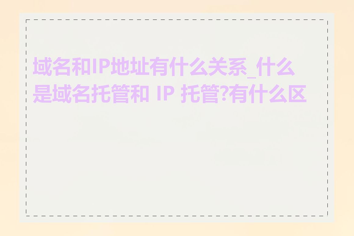 域名和IP地址有什么关系_什么是域名托管和 IP 托管?有什么区别