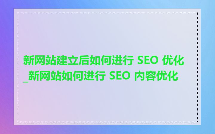 新网站建立后如何进行 SEO 优化_新网站如何进行 SEO 内容优化