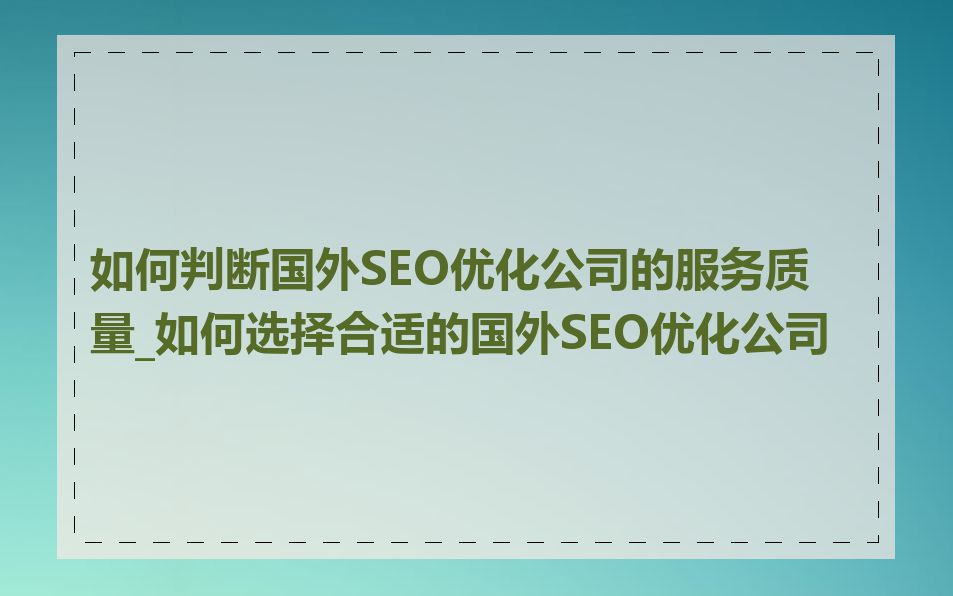 如何判断国外SEO优化公司的服务质量_如何选择合适的国外SEO优化公司