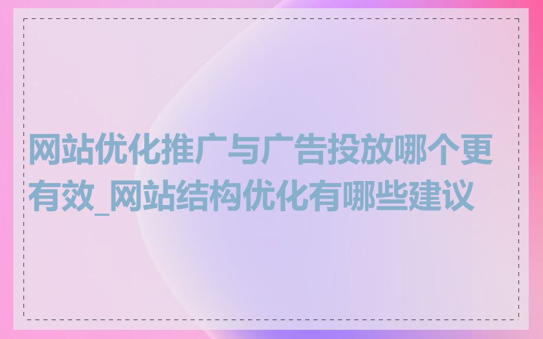 网站优化推广与广告投放哪个更有效_网站结构优化有哪些建议
