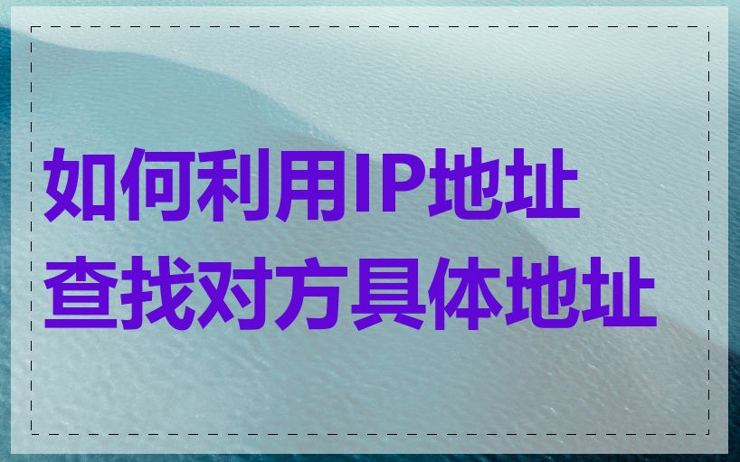 如何利用IP地址查找对方具体地址