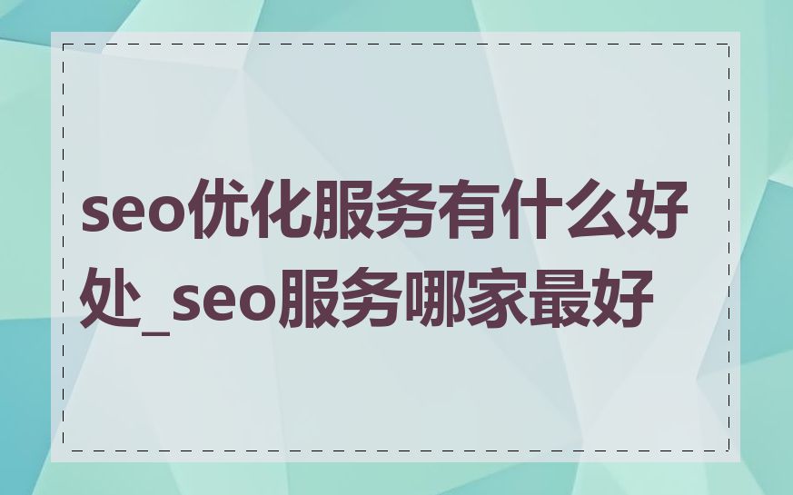 seo优化服务有什么好处_seo服务哪家最好