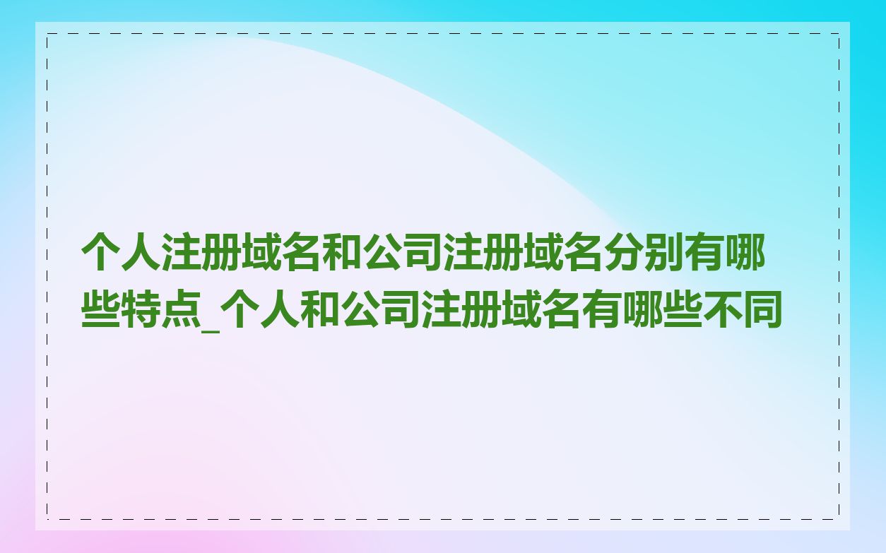 个人注册域名和公司注册域名分别有哪些特点_个人和公司注册域名有哪些不同