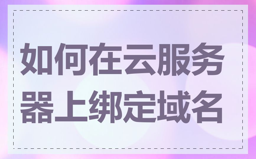 如何在云服务器上绑定域名